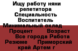 Ищу работу няни, репетитора › Специальность ­ Воспитатель › Минимальный оклад ­ 300 › Процент ­ 5 › Возраст ­ 28 - Все города Работа » Резюме   . Приморский край,Артем г.